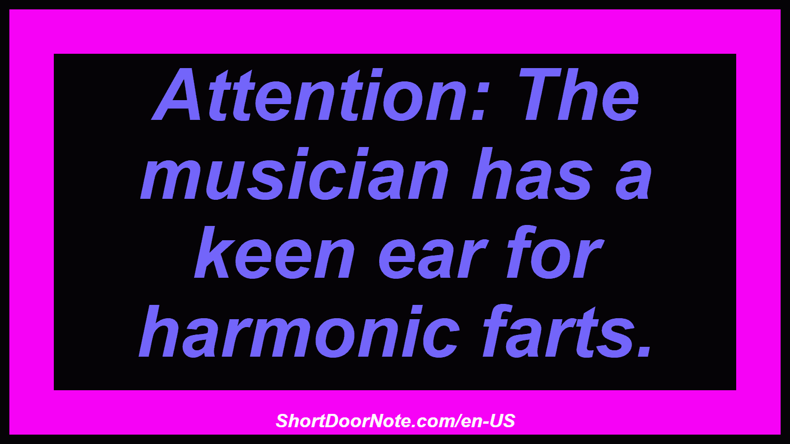 Attention: The musician has a keen ear for harmonic farts.
