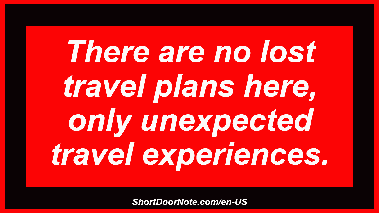 There are no lost travel plans here, only unexpected travel experiences.
