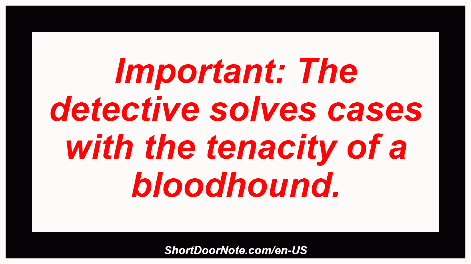 Important: The detective solves cases with the tenacity of a bloodhound.
