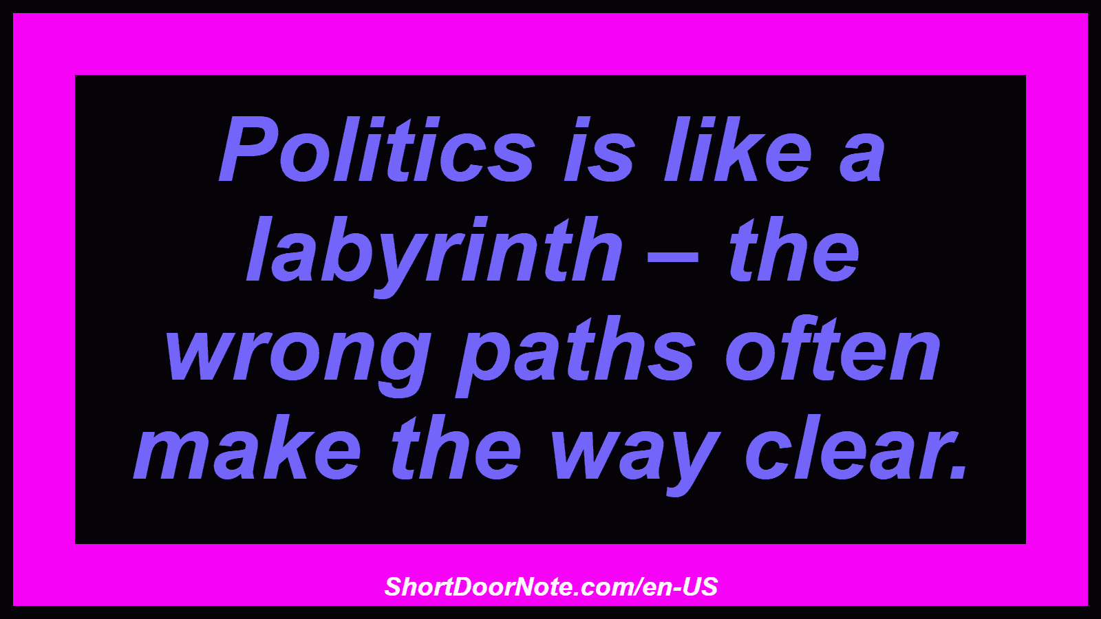 Politics is like a labyrinth – the wrong paths often make the way clear.
