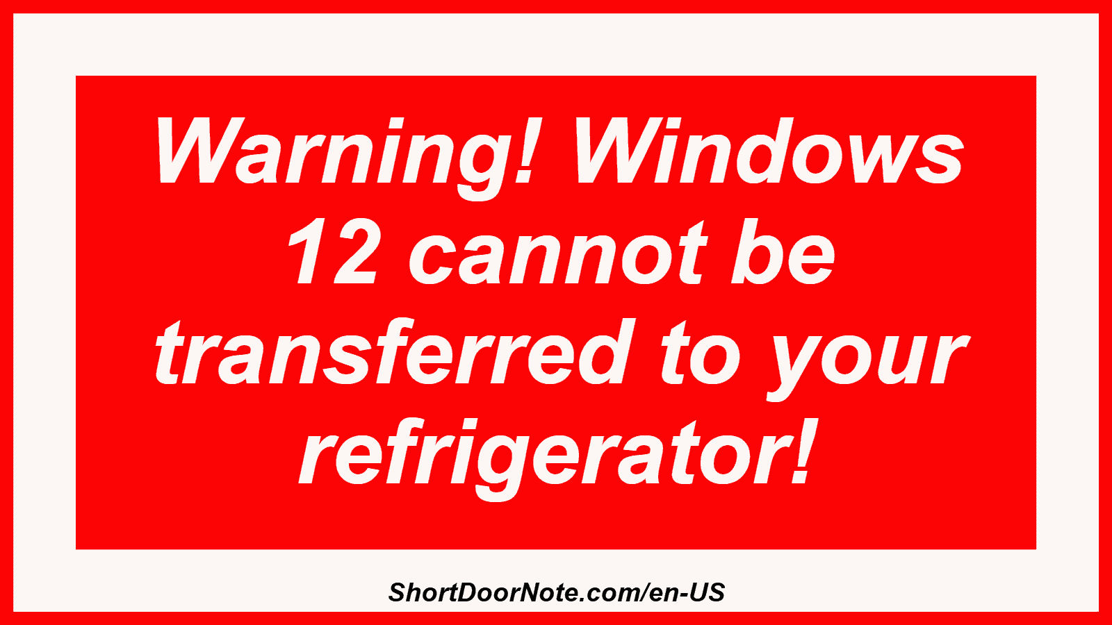 Warning! Windows 12 cannot be transferred to your refrigerator!
