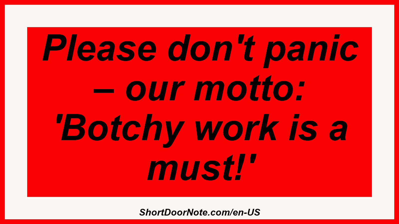 Please don't panic – our motto: 'Botchy work is a must!'
