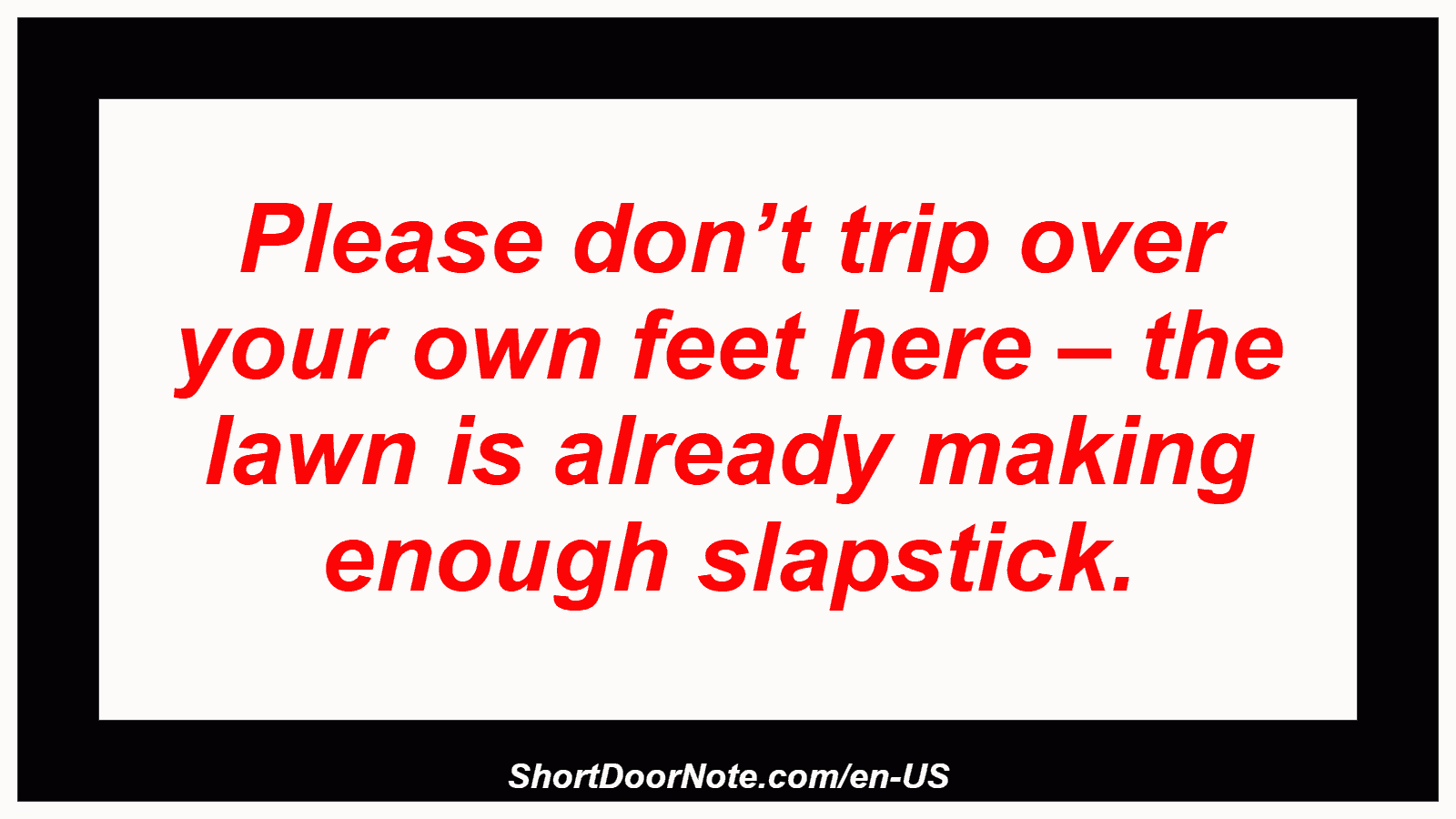 Please don’t trip over your own feet here – the lawn is already making enough slapstick.
