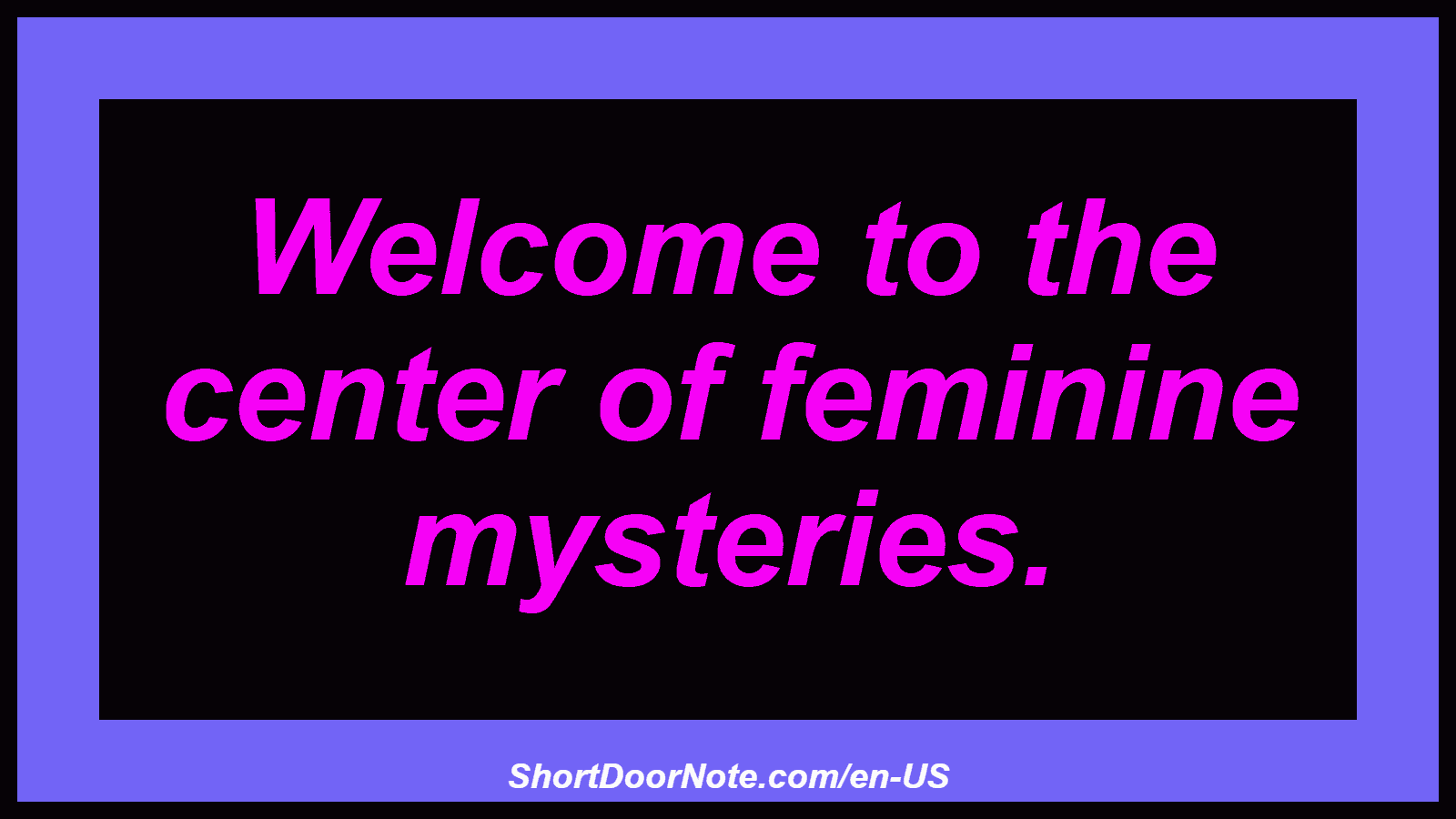 Welcome to the center of feminine mysteries.
