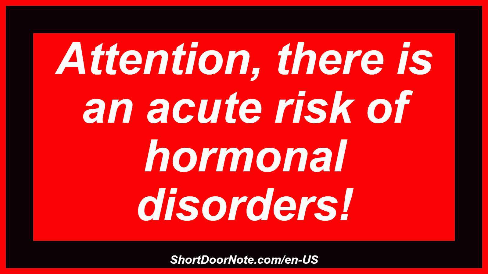 Attention, there is an acute risk of hormonal disorders!
