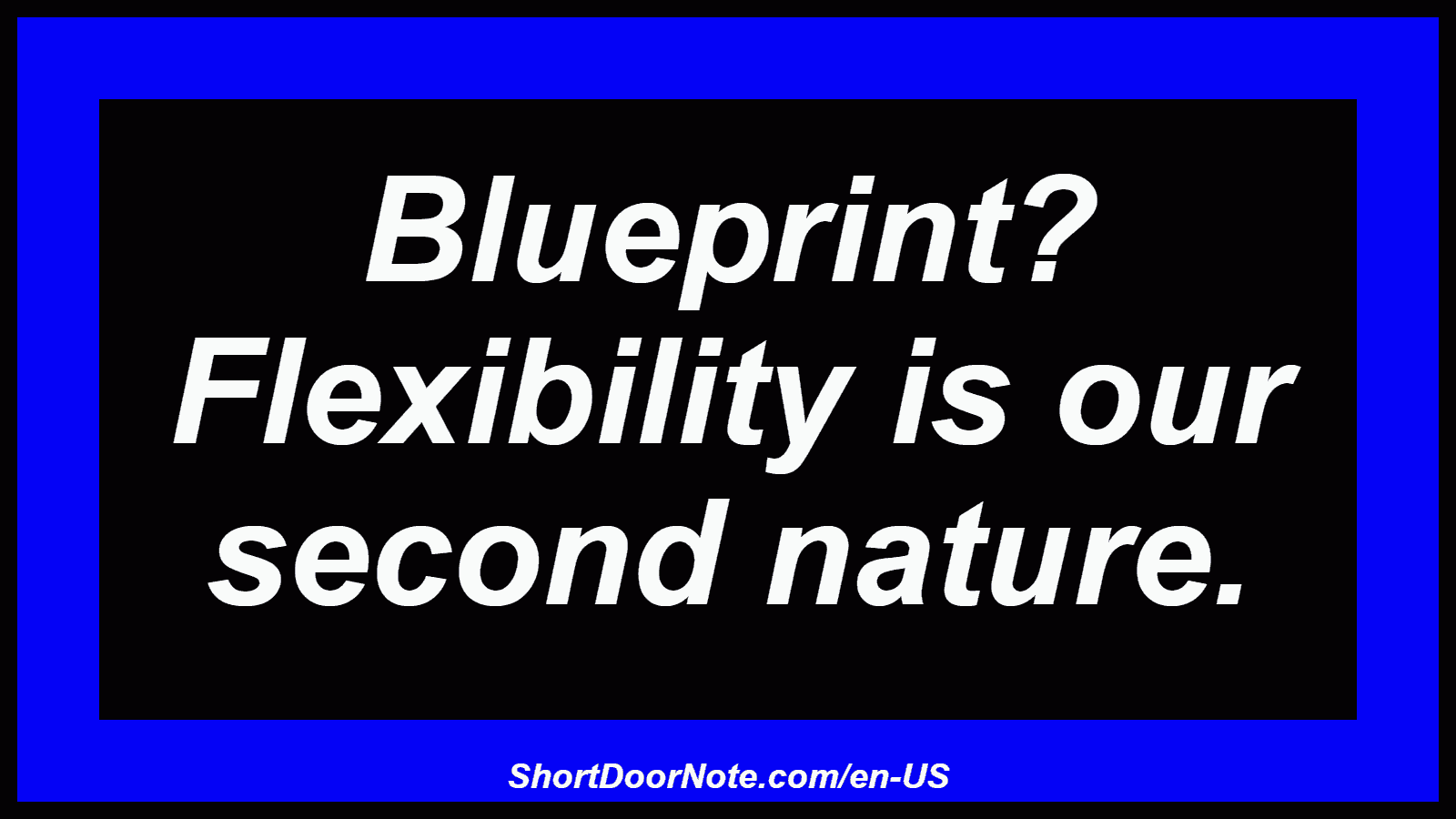 Blueprint? Flexibility is our second nature.
