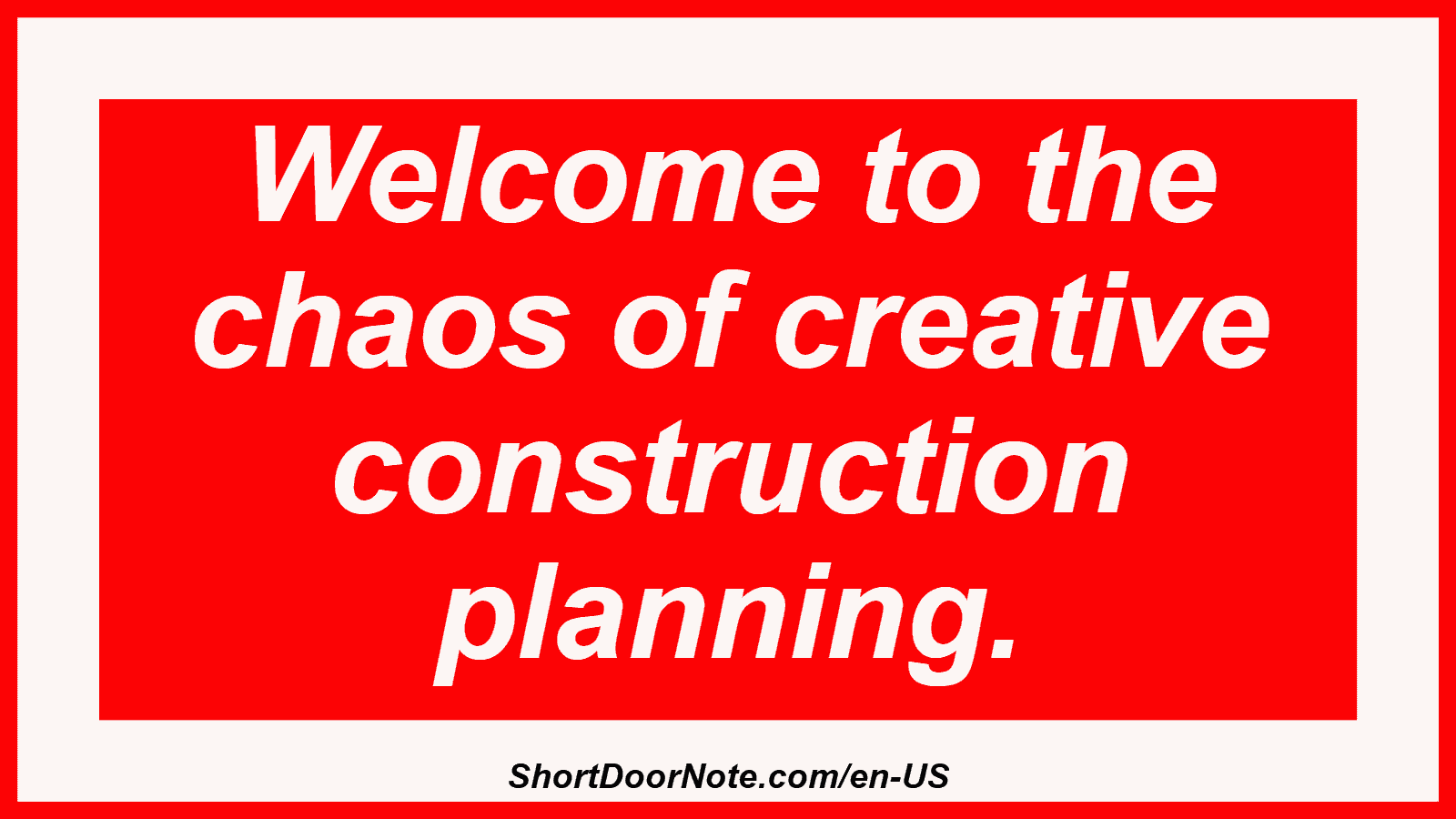 Welcome to the chaos of creative construction planning.
