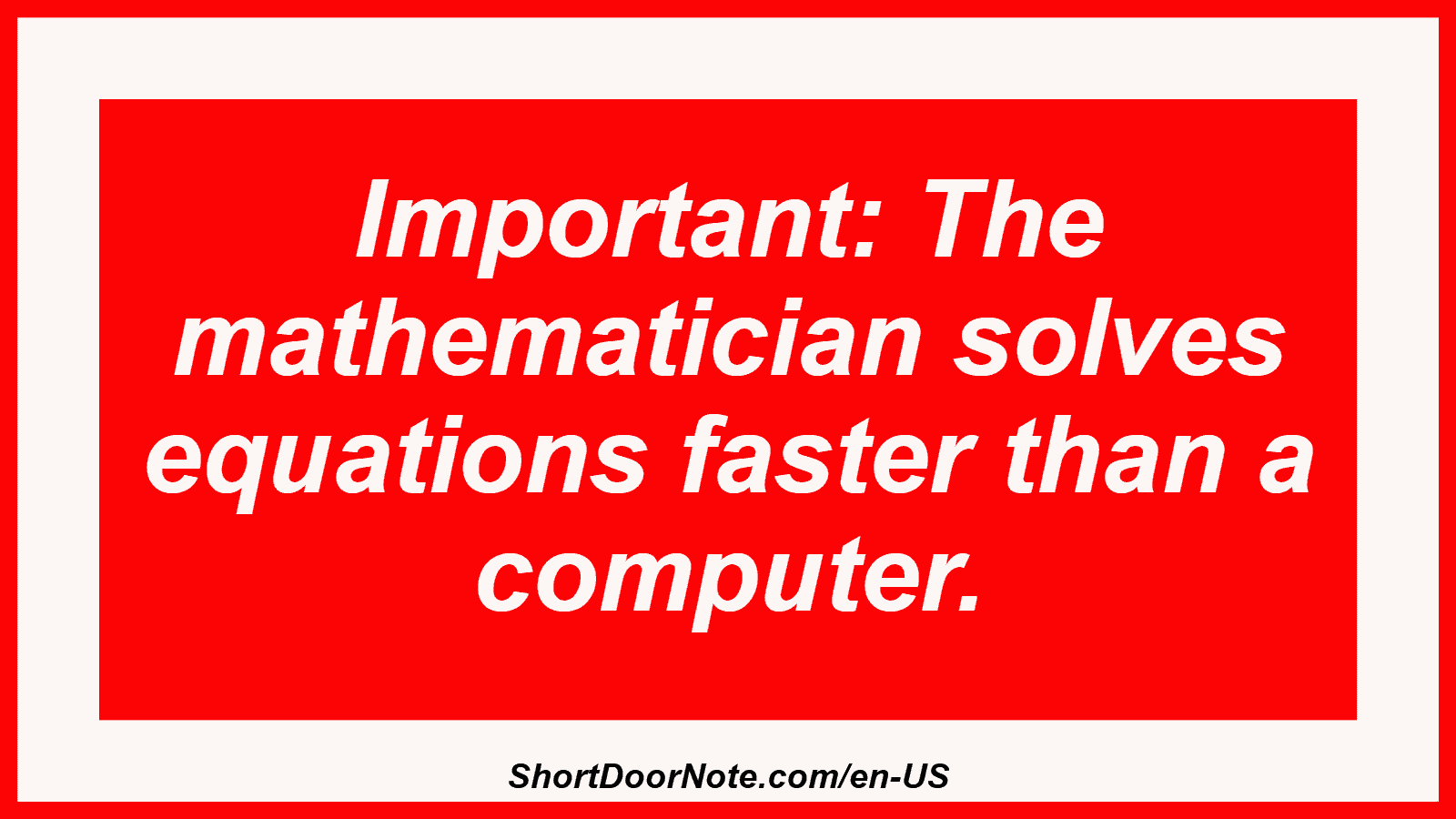 Important: The mathematician solves equations faster than a computer.
