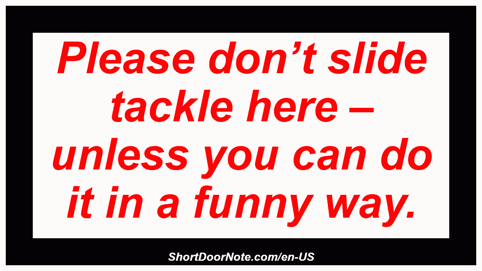 Please don’t slide tackle here – unless you can do it in a funny way.
