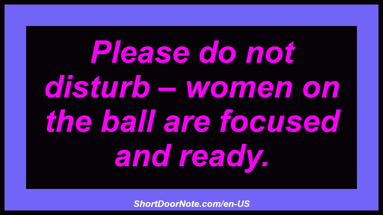 Please do not disturb – women on the ball are focused and ready.
