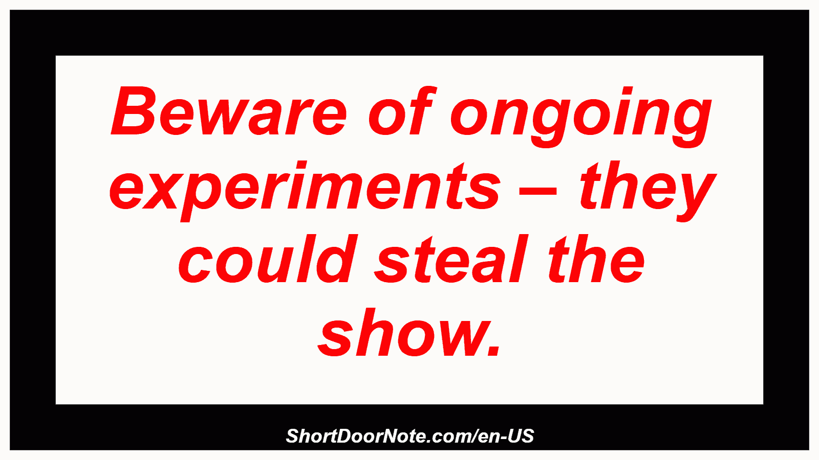 Beware of ongoing experiments – they could steal the show.
