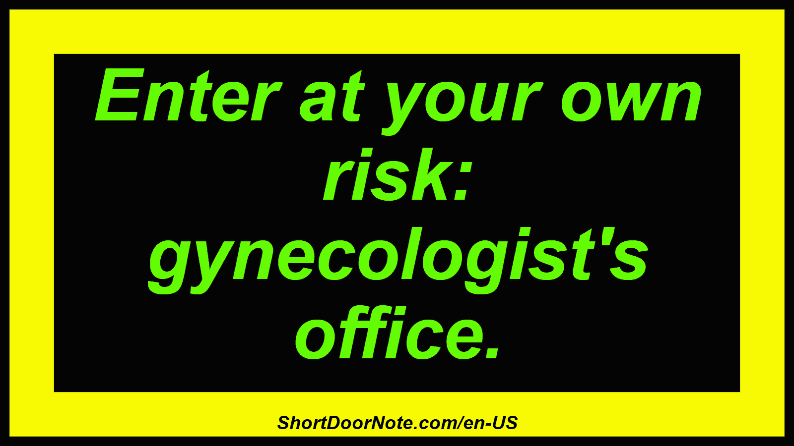 Enter at your own risk: gynecologist's office.
