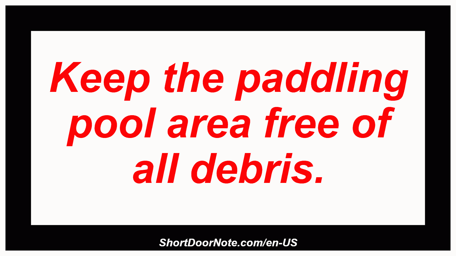 Keep the paddling pool area free of all debris.
