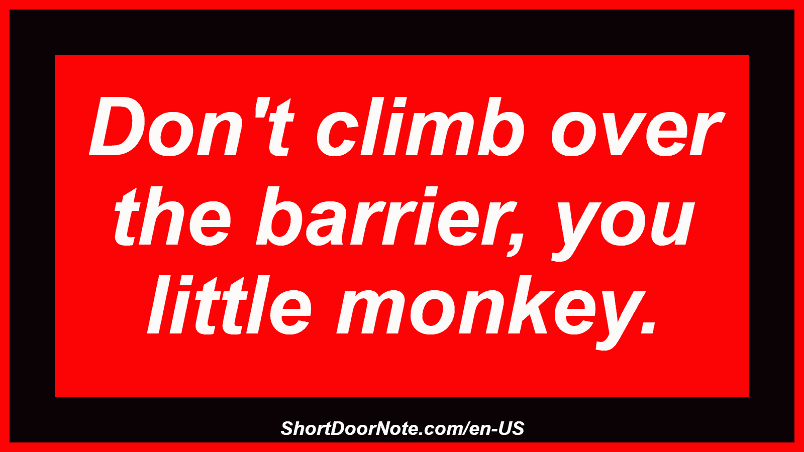 Don't climb over the barrier, you little monkey.
