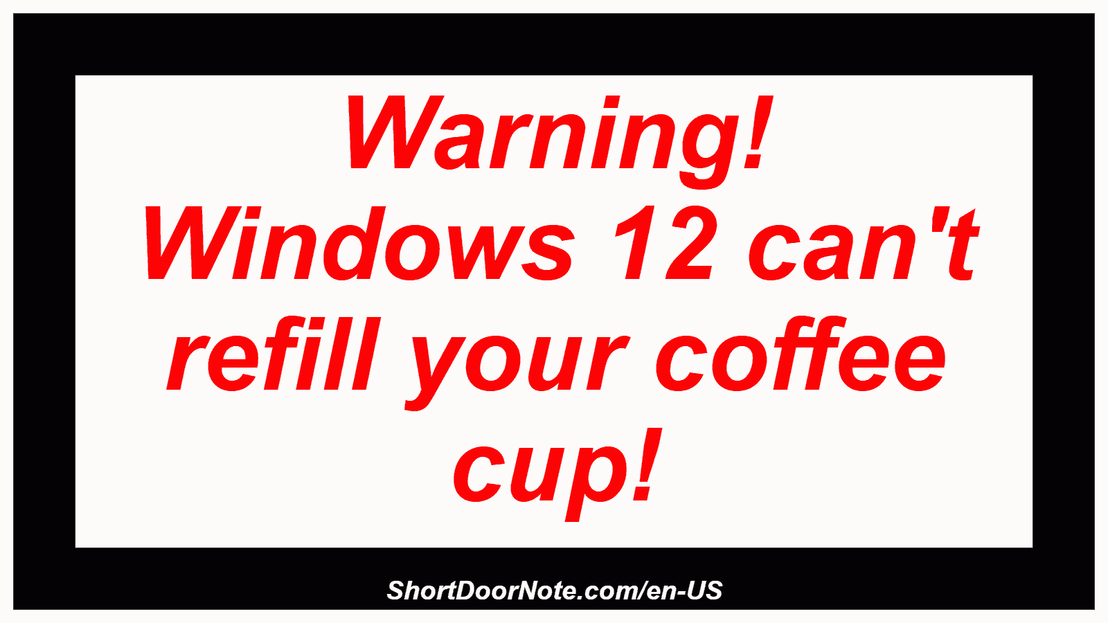 Warning! Windows 12 can't refill your coffee cup!
