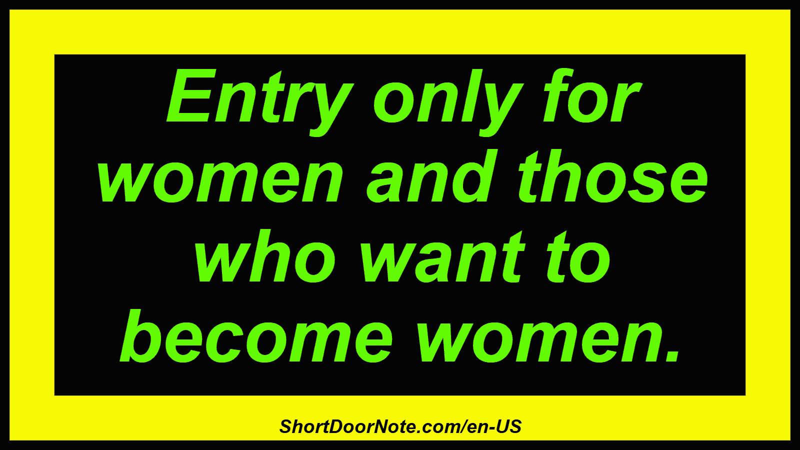 Entry only for women and those who want to become women.
