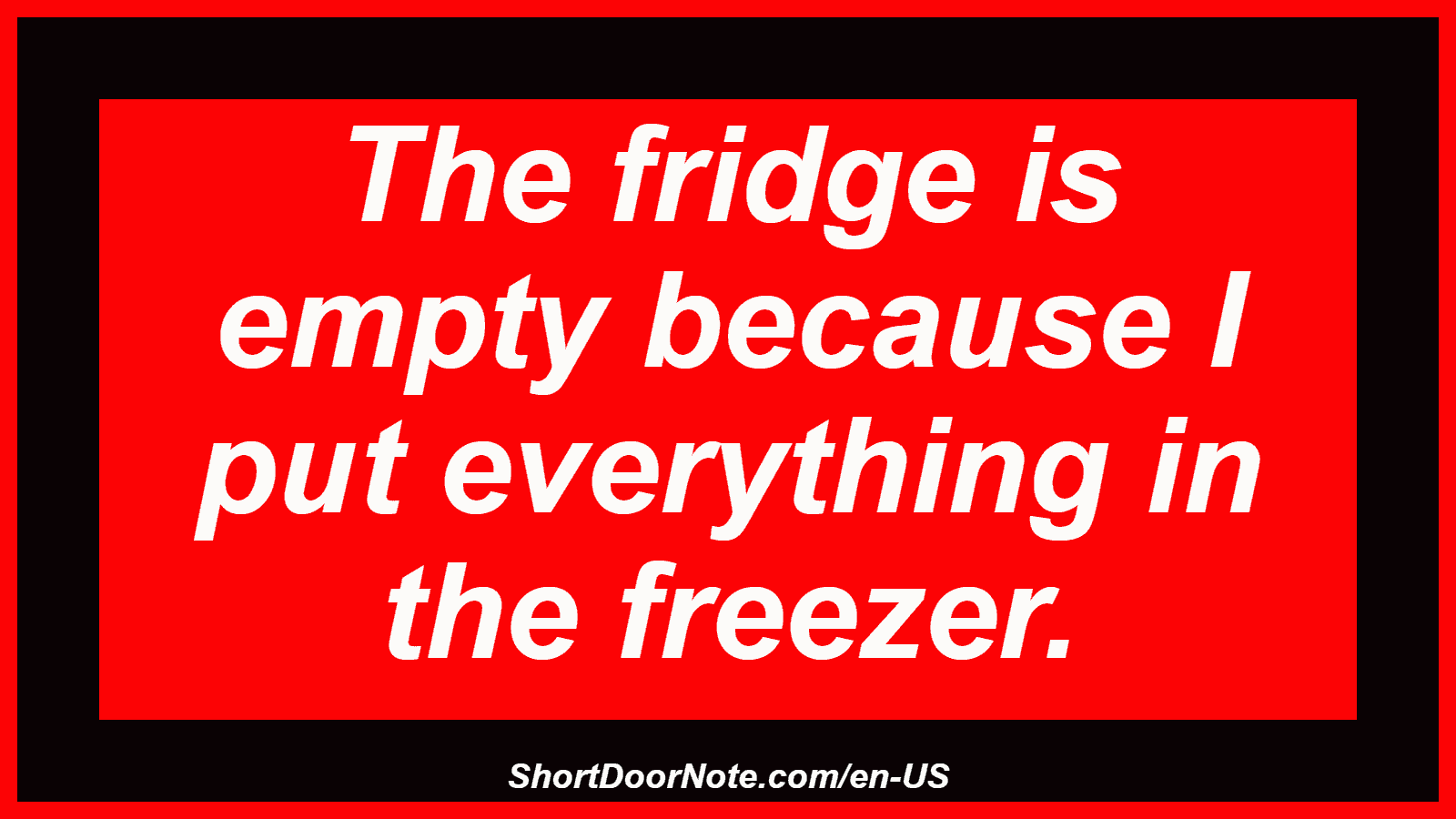 The fridge is empty because I put everything in the freezer.
