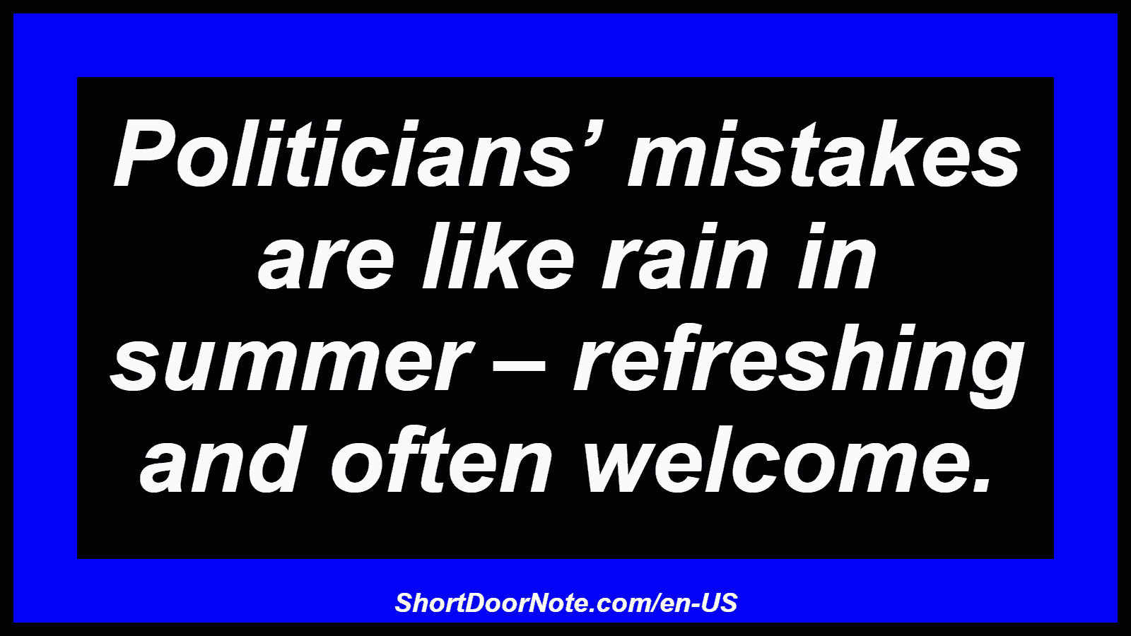 Politicians’ mistakes are like rain in summer – refreshing and often welcome.
