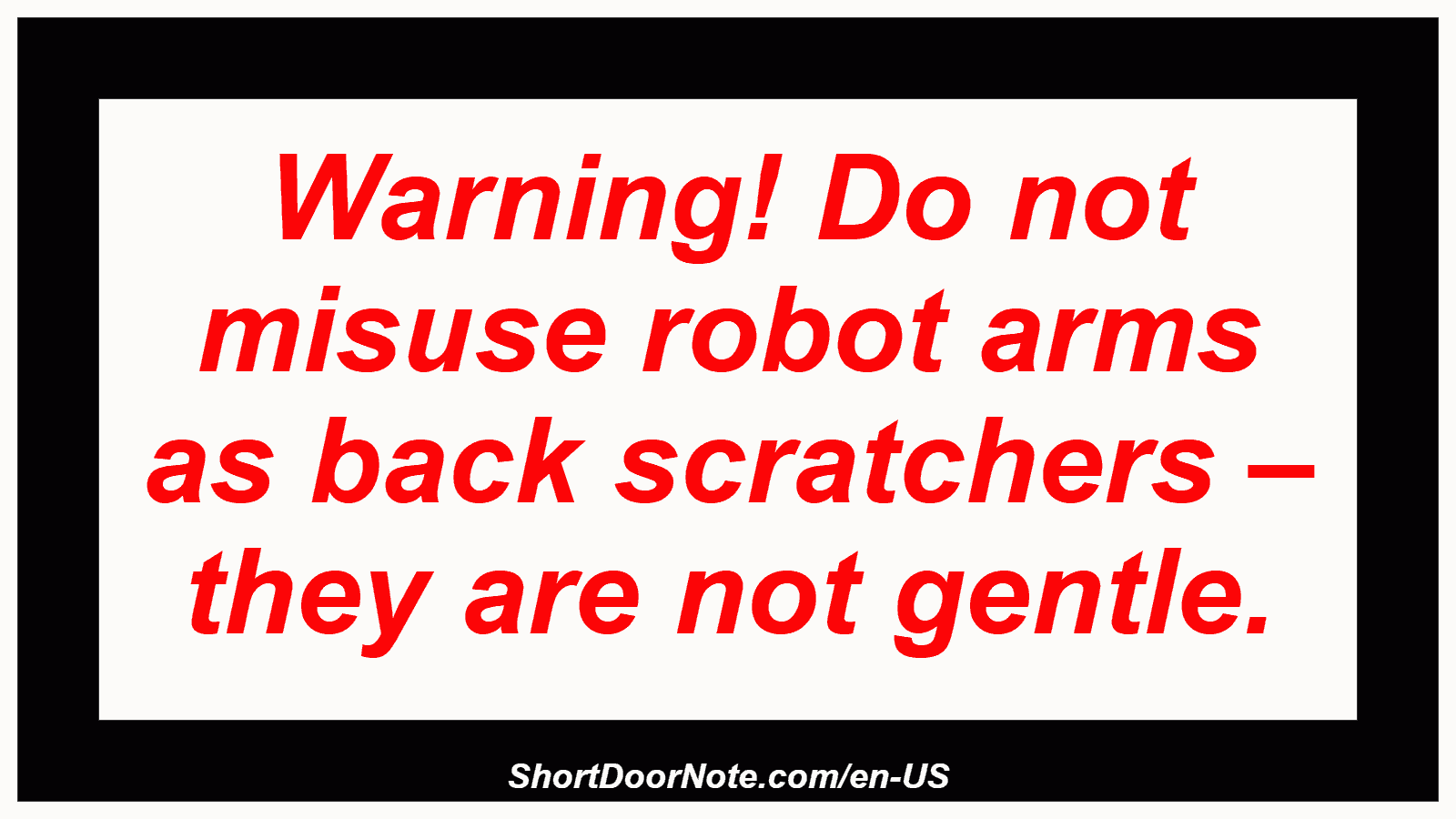 Warning! Do not misuse robot arms as back scratchers – they are not gentle.
