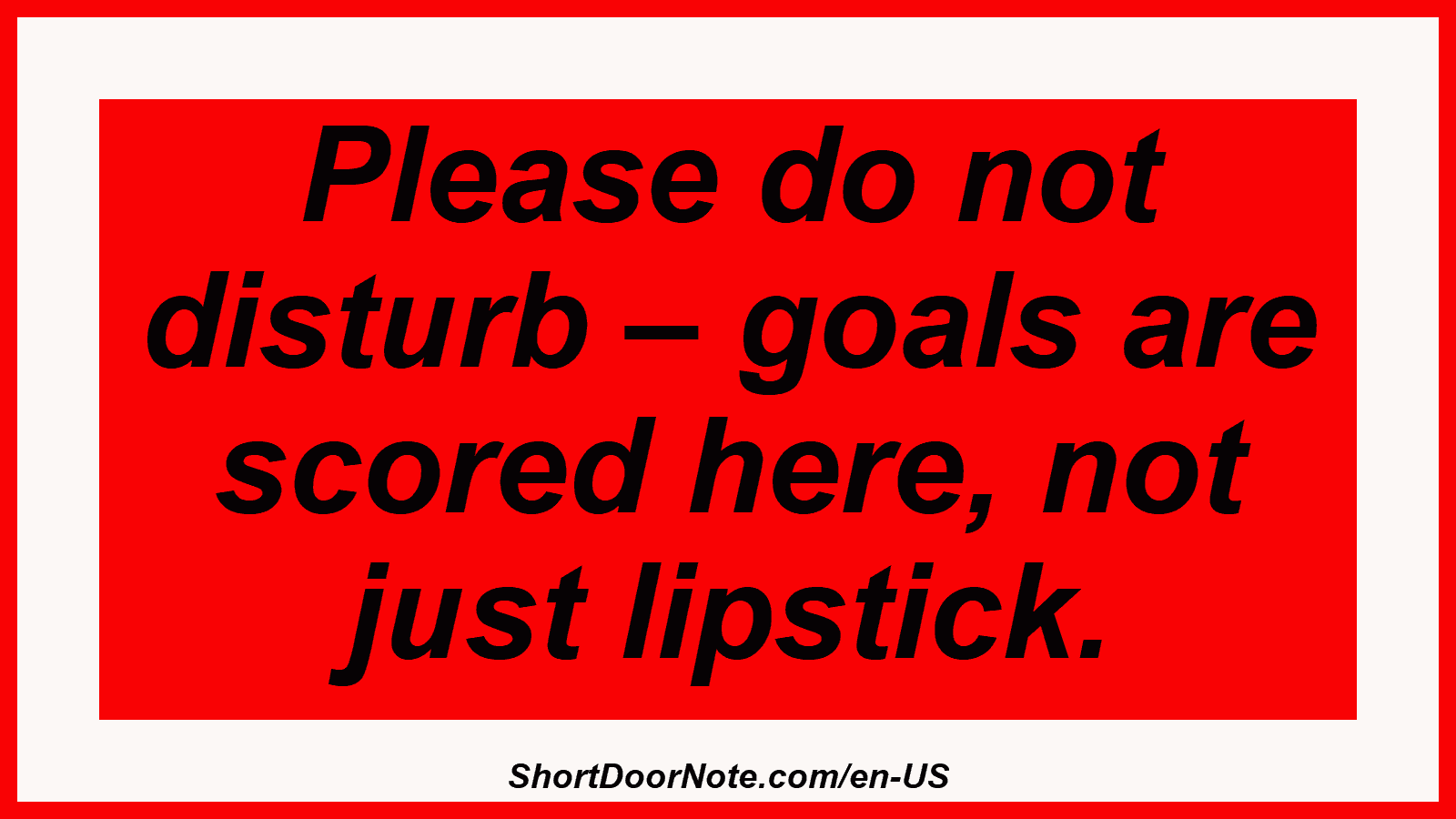Please do not disturb – goals are scored here, not just lipstick.
