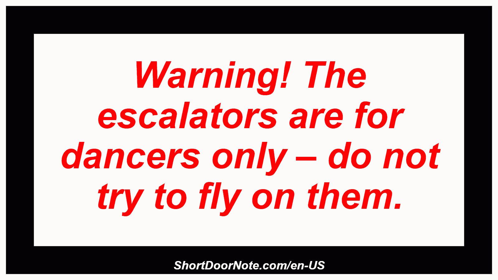 Warning! The escalators are for dancers only – do not try to fly on them.
