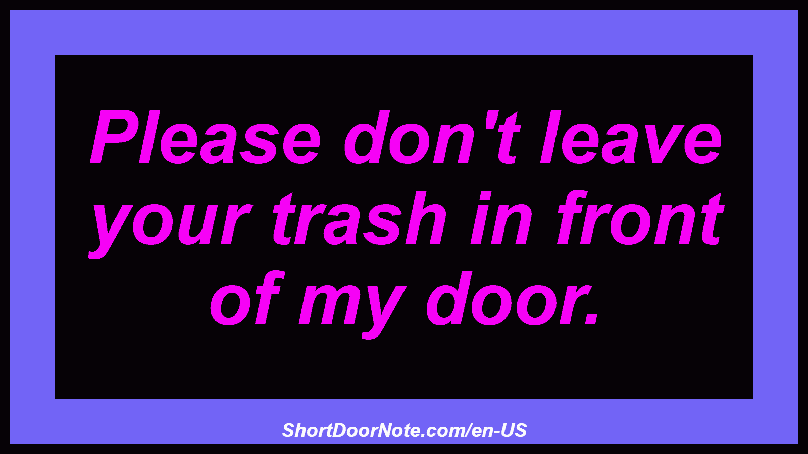 Please don't leave your trash in front of my door.
