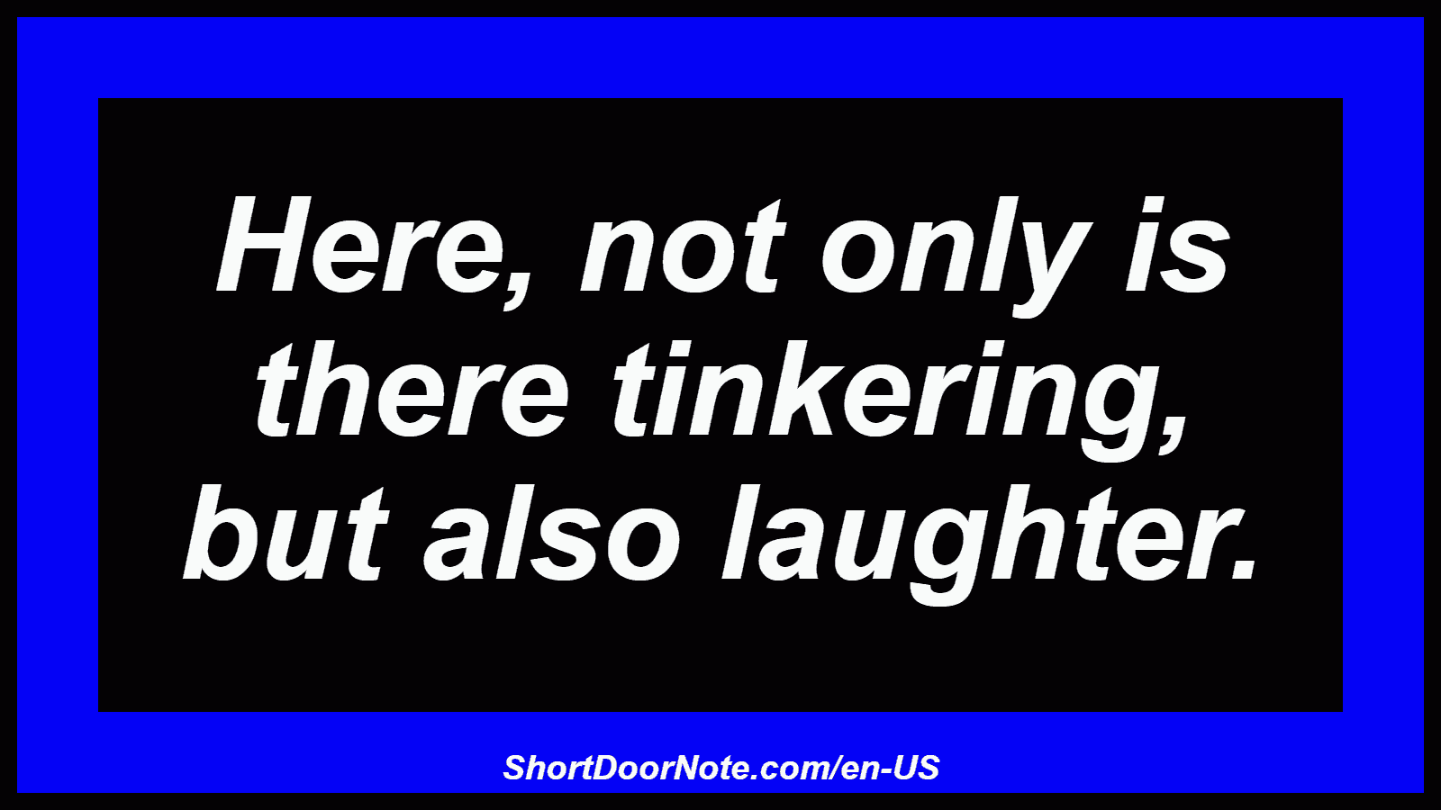 Here, not only is there tinkering, but also laughter.
