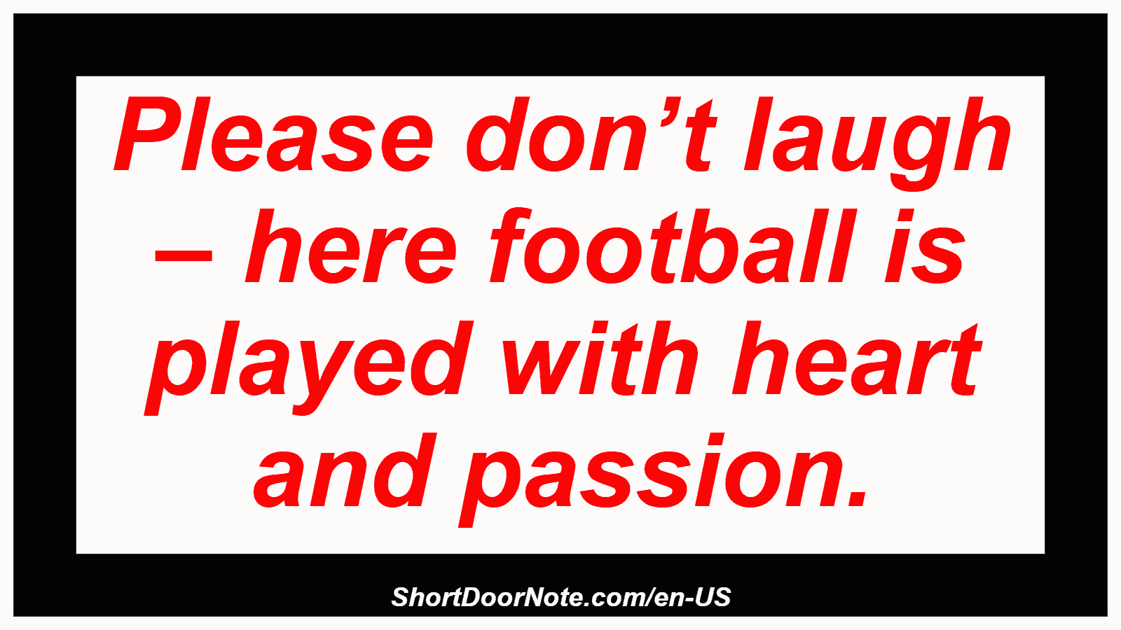 Please don’t laugh – here football is played with heart and passion.
