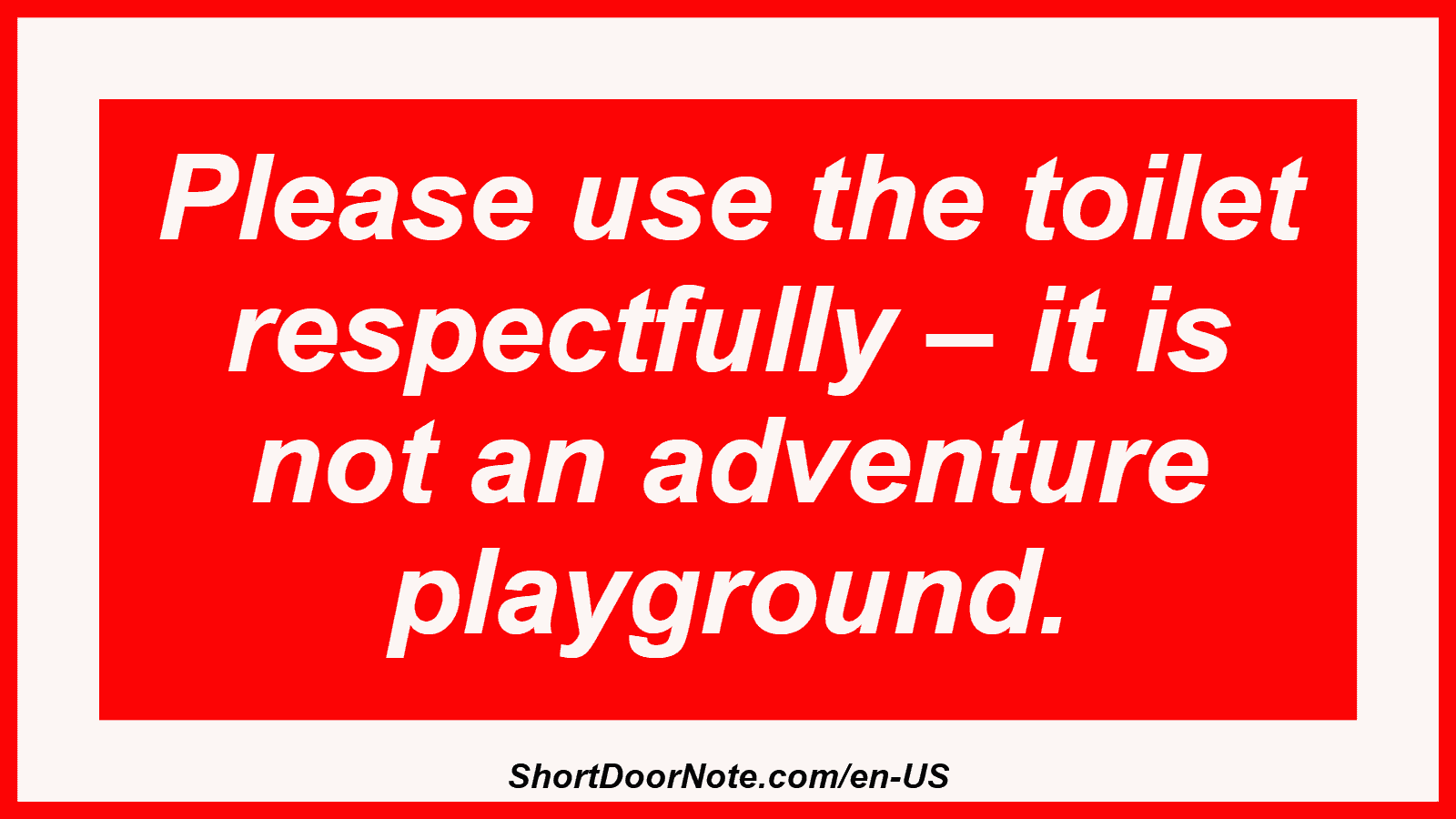 Please use the toilet respectfully – it is not an adventure playground.
