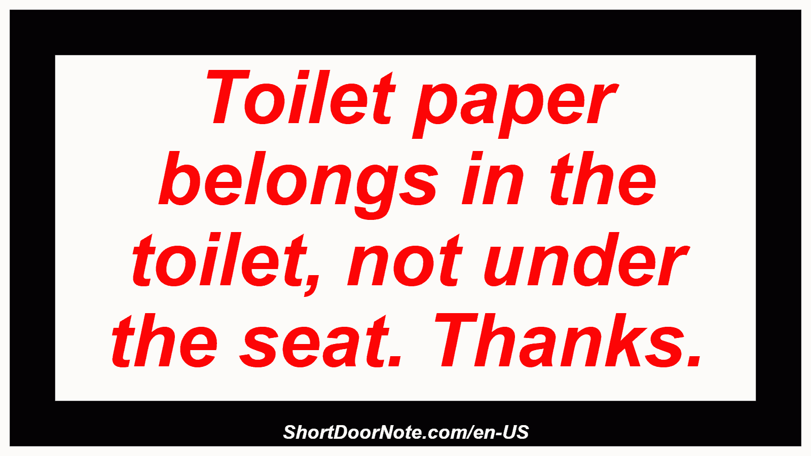 Toilet paper belongs in the toilet, not under the seat. Thanks.
