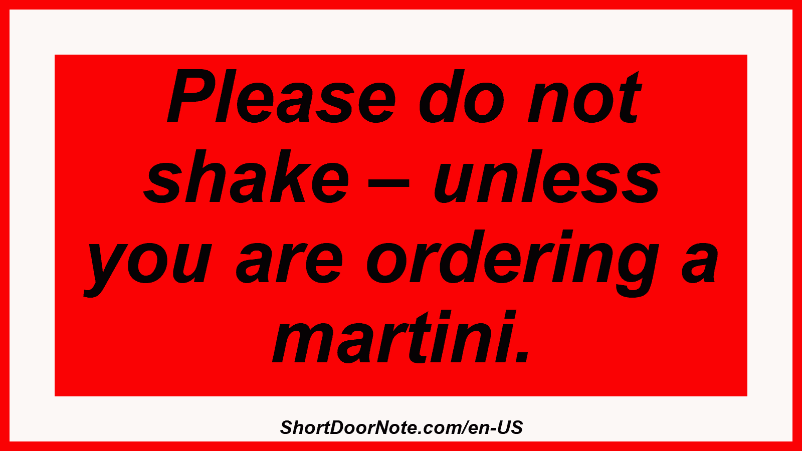 Please do not shake – unless you are ordering a martini.
