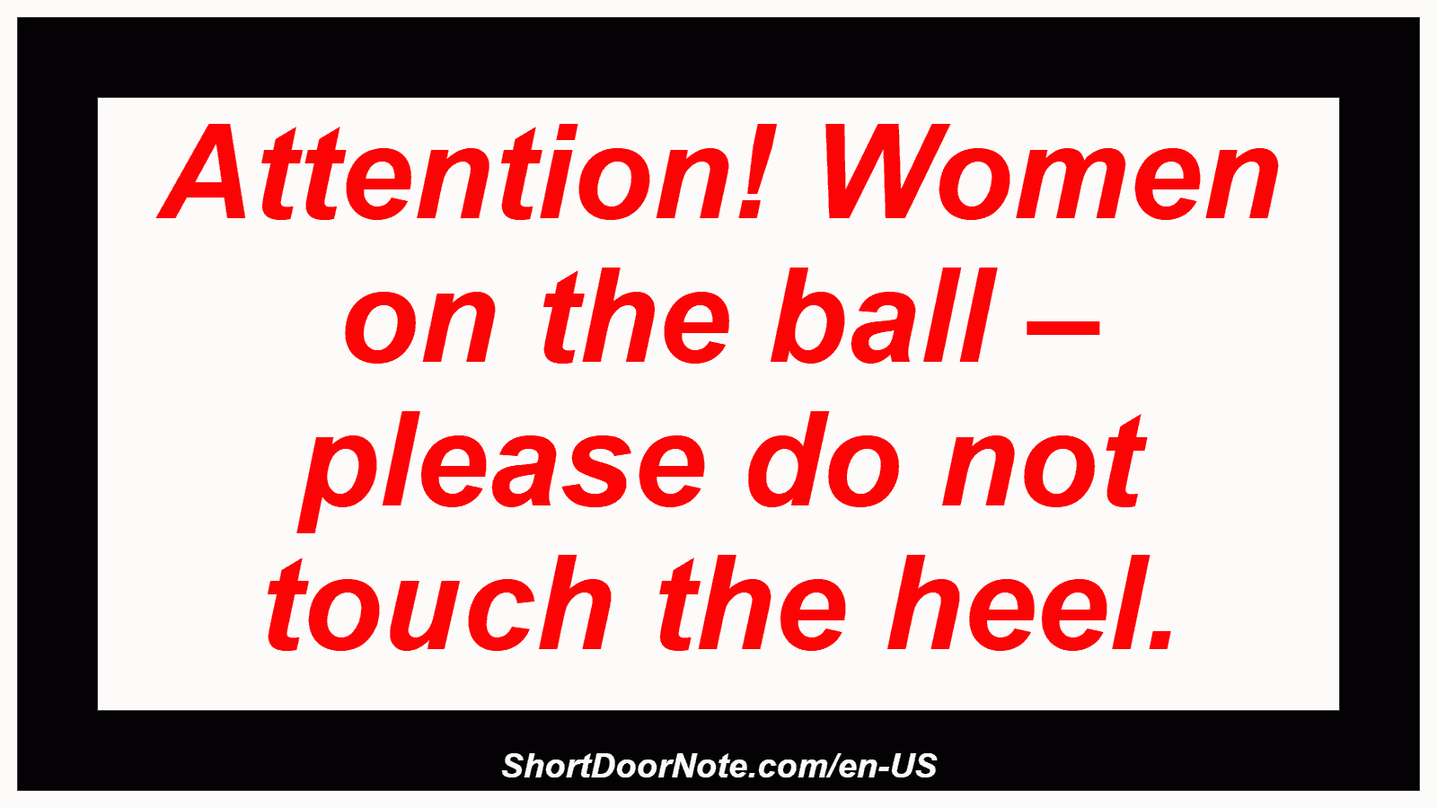 Attention! Women on the ball – please do not touch the heel.
