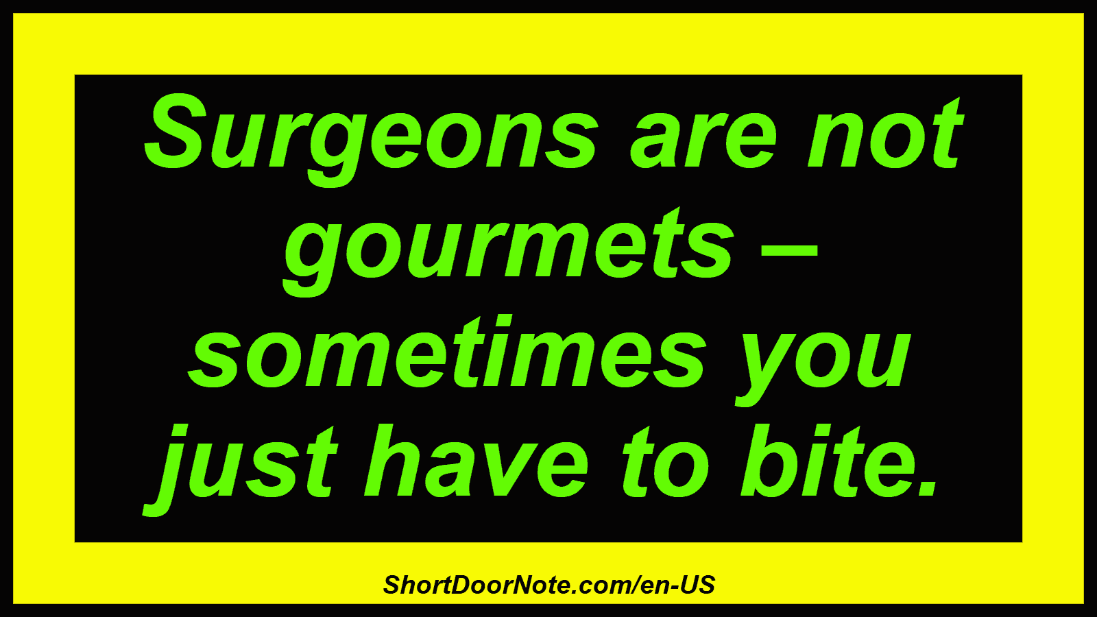 Surgeons are not gourmets – sometimes you just have to bite.
