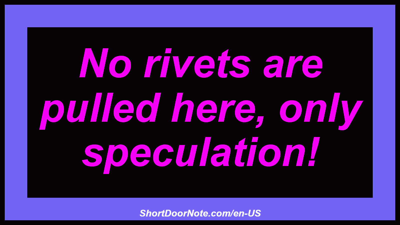 No rivets are pulled here, only speculation!

