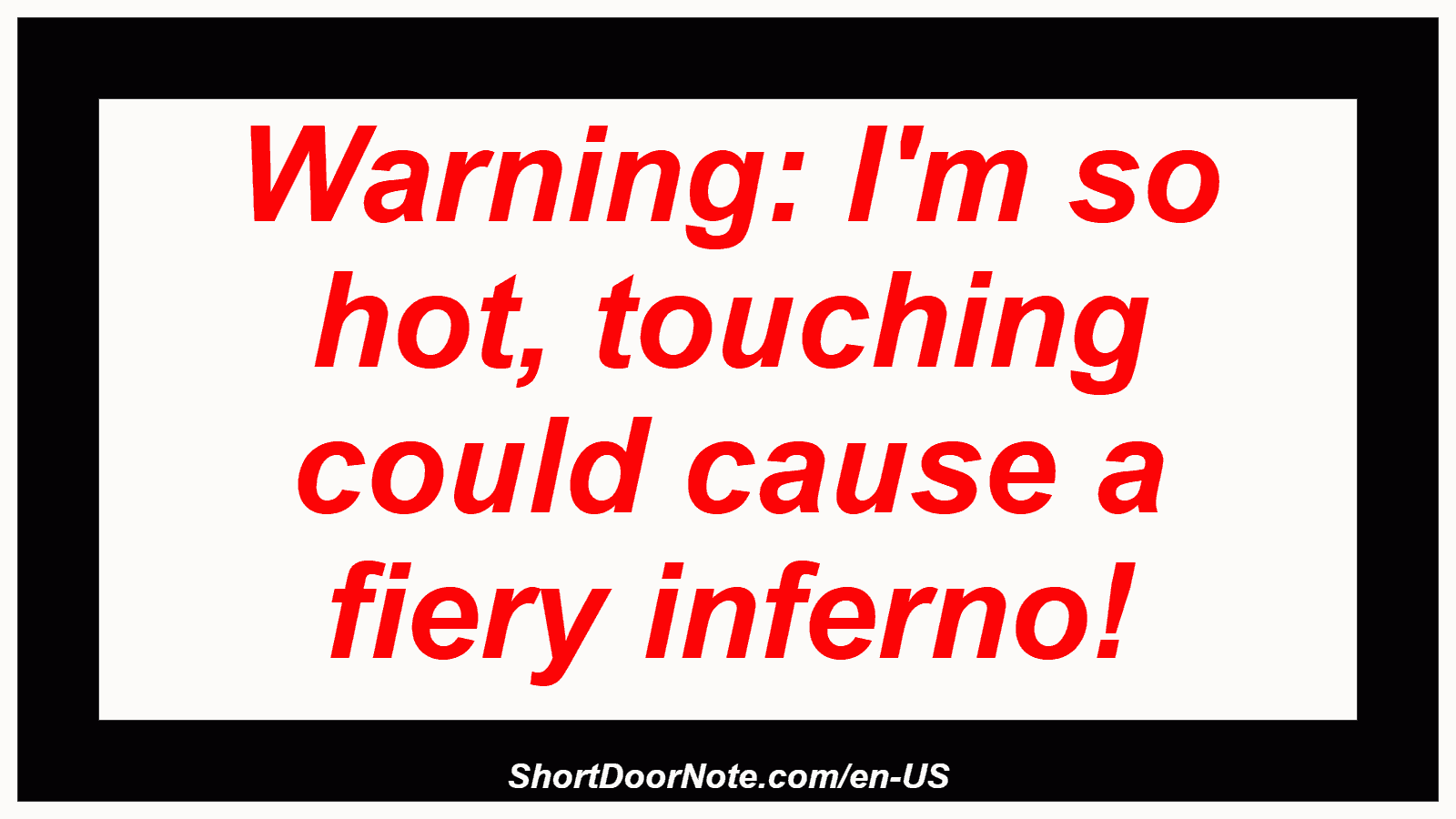 Warning: I'm so hot, touching could cause a fiery inferno!
