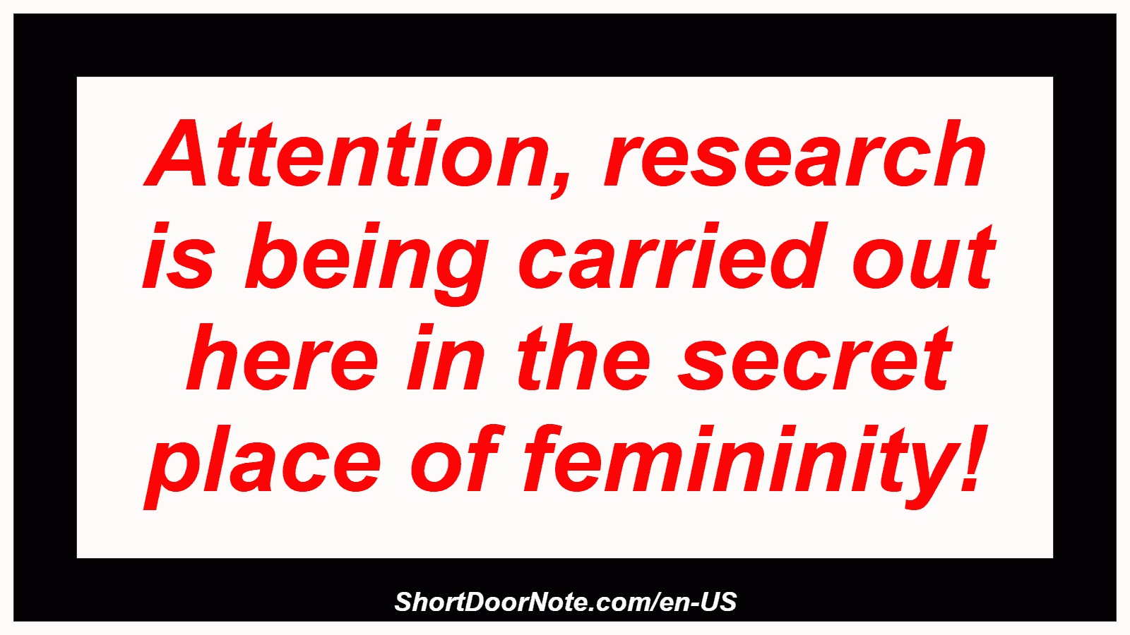 Attention, research is being carried out here in the secret place of femininity!
