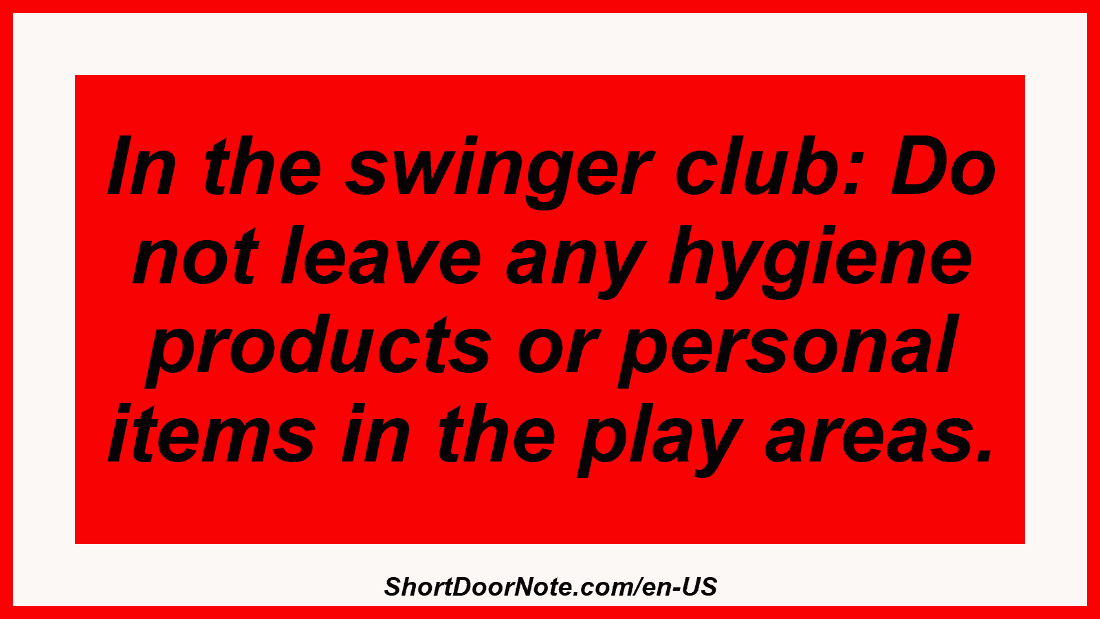 In the swinger club: Do not leave any hygiene products or personal items in the play areas.
