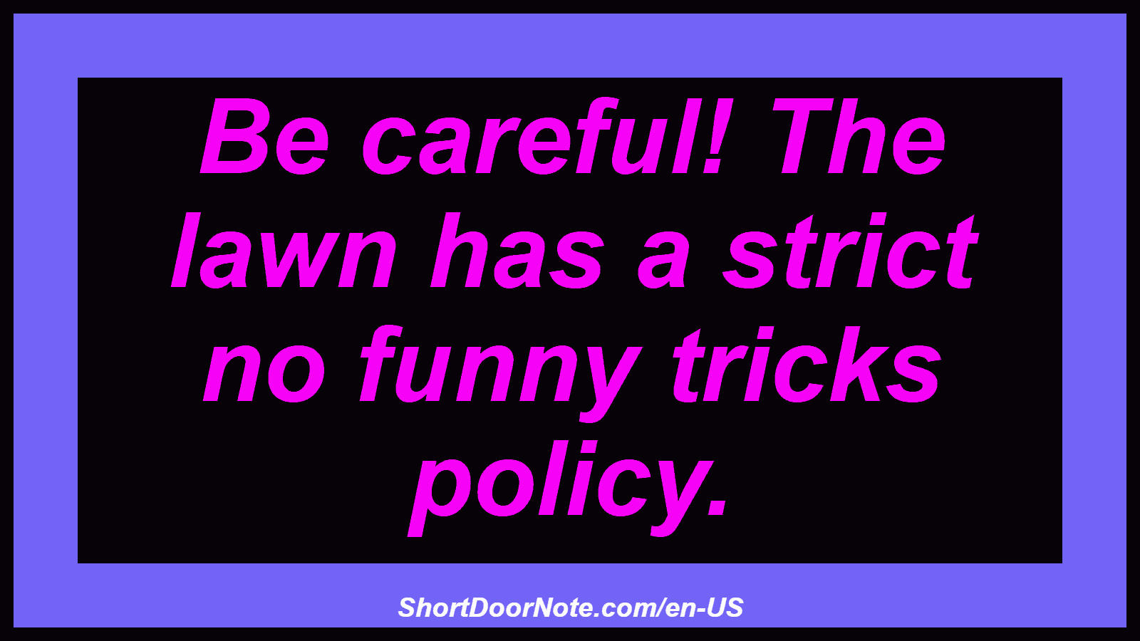 Be careful! The lawn has a strict no funny tricks policy.
