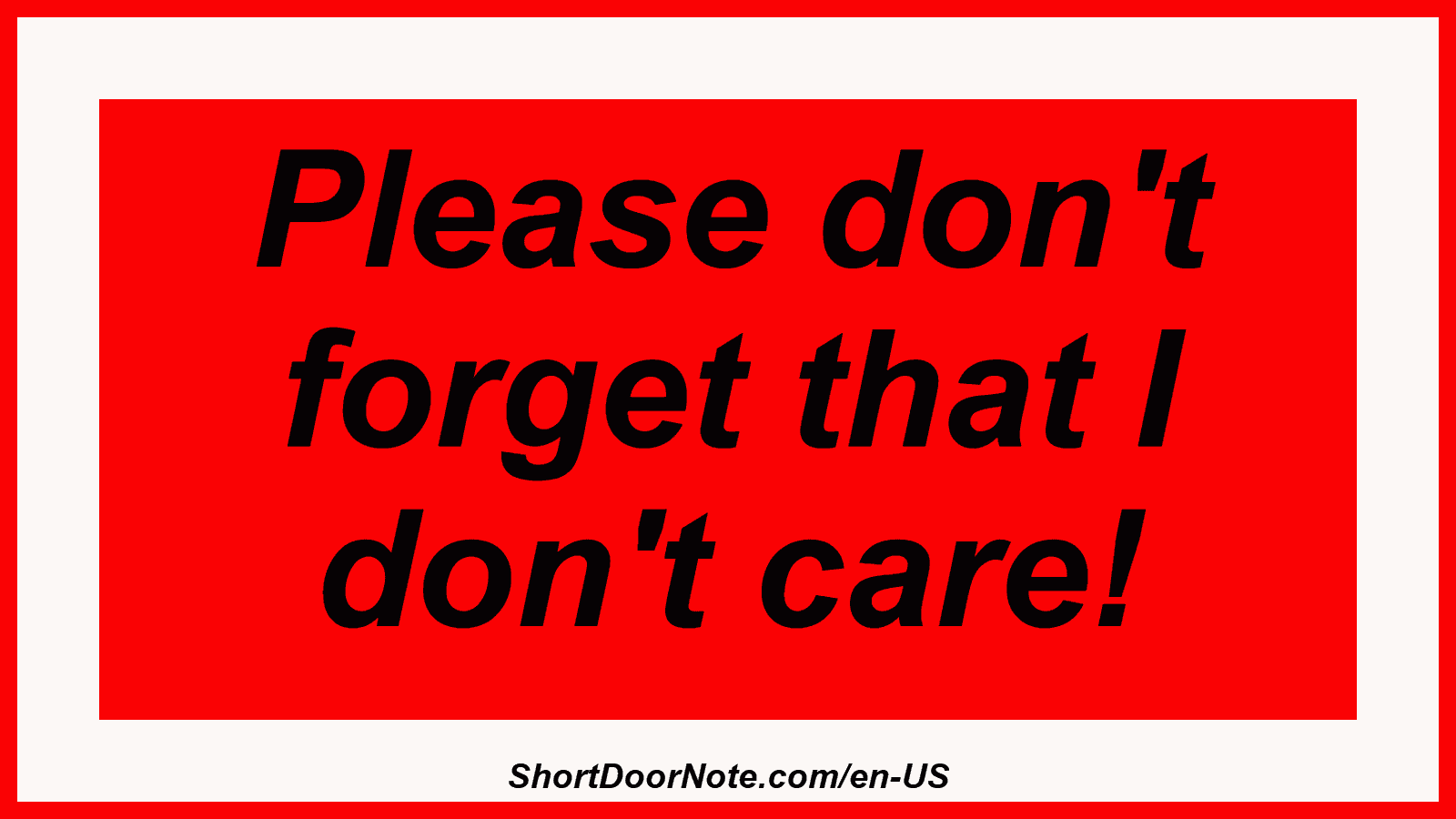 Please don't forget that I don't care!
