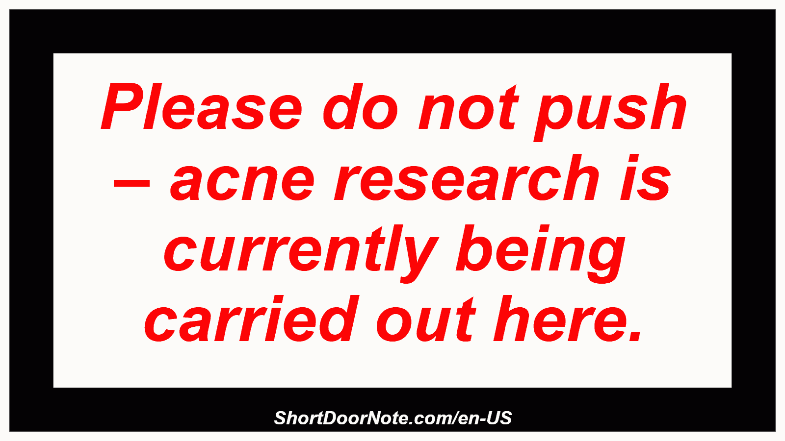 Please do not push – acne research is currently being carried out here.
