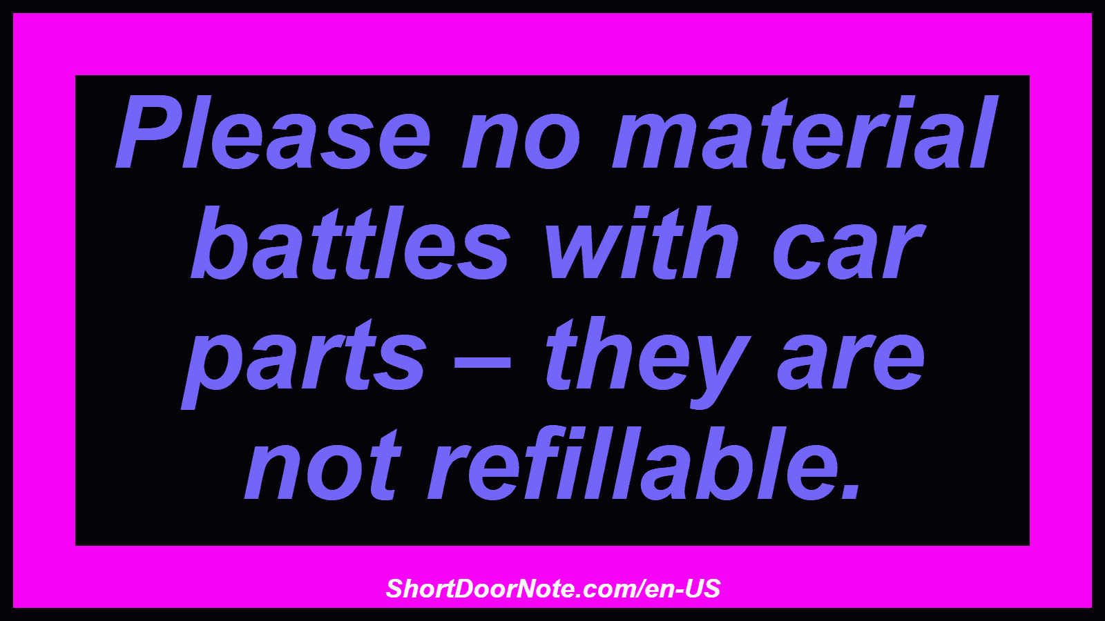 Please no material battles with car parts – they are not refillable.

