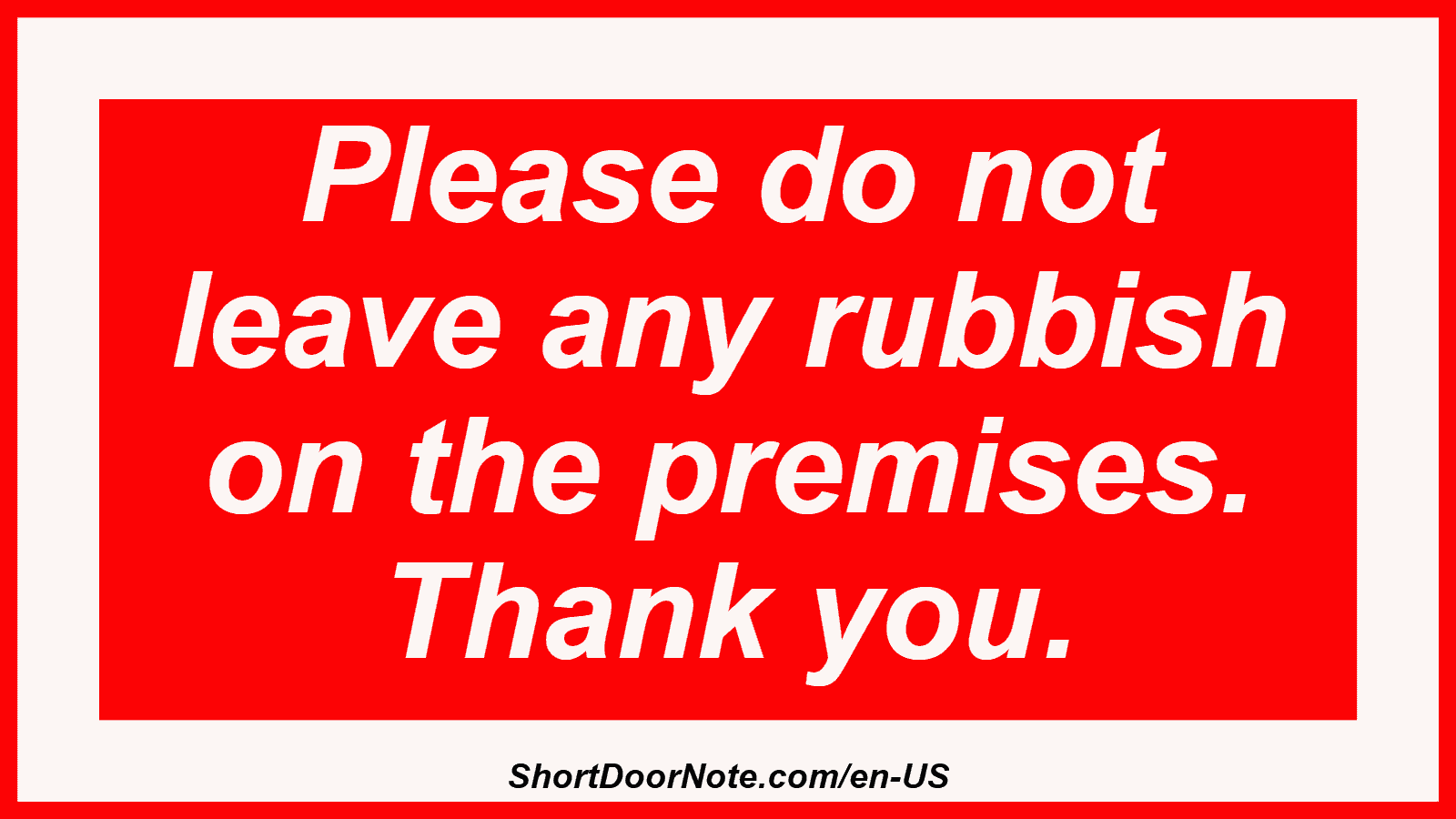 Please do not leave any rubbish on the premises. Thank you.
