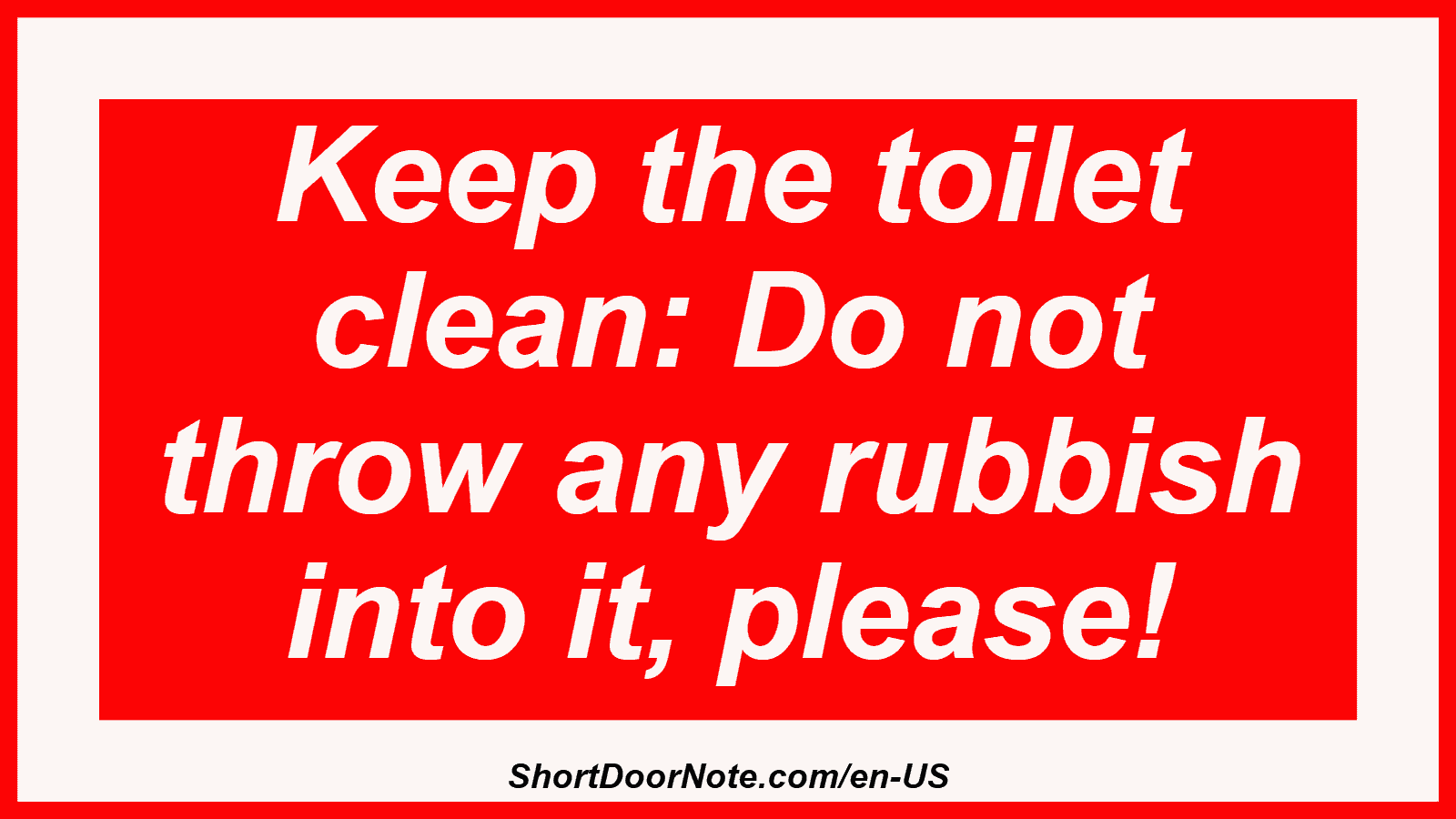 Keep the toilet clean: Do not throw any rubbish into it, please!
