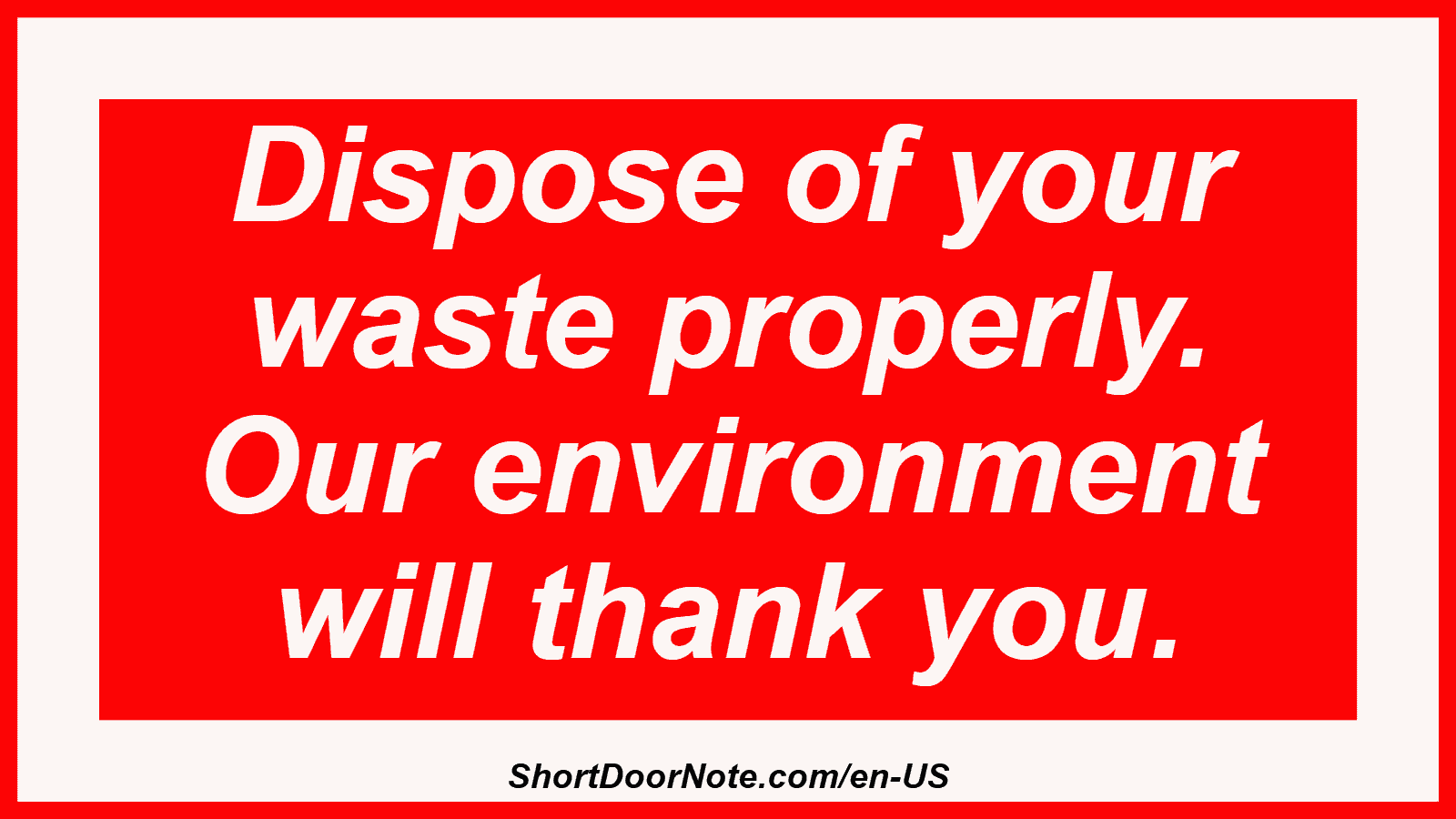 Dispose of your waste properly. Our environment will thank you.
