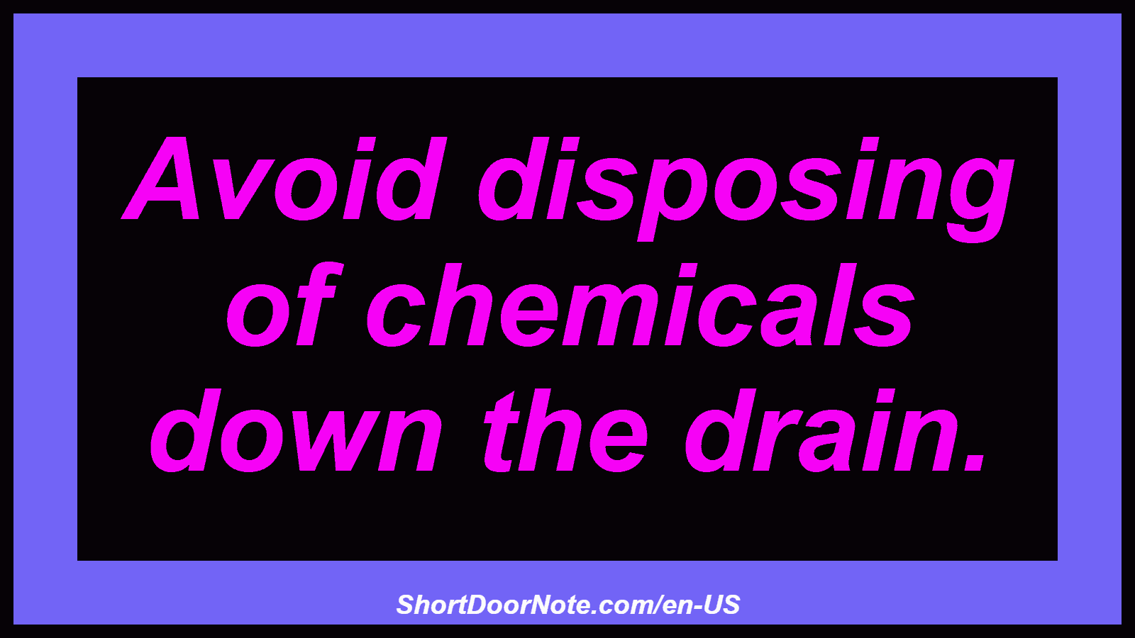 Avoid disposing of chemicals down the drain.
