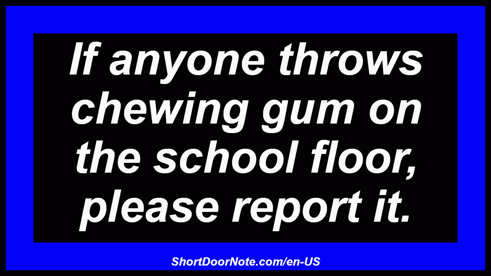 If anyone throws chewing gum on the school floor, please report it.
