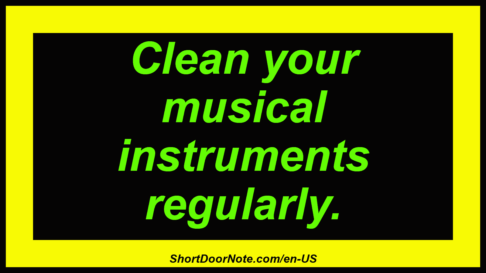 Clean your musical instruments regularly.
