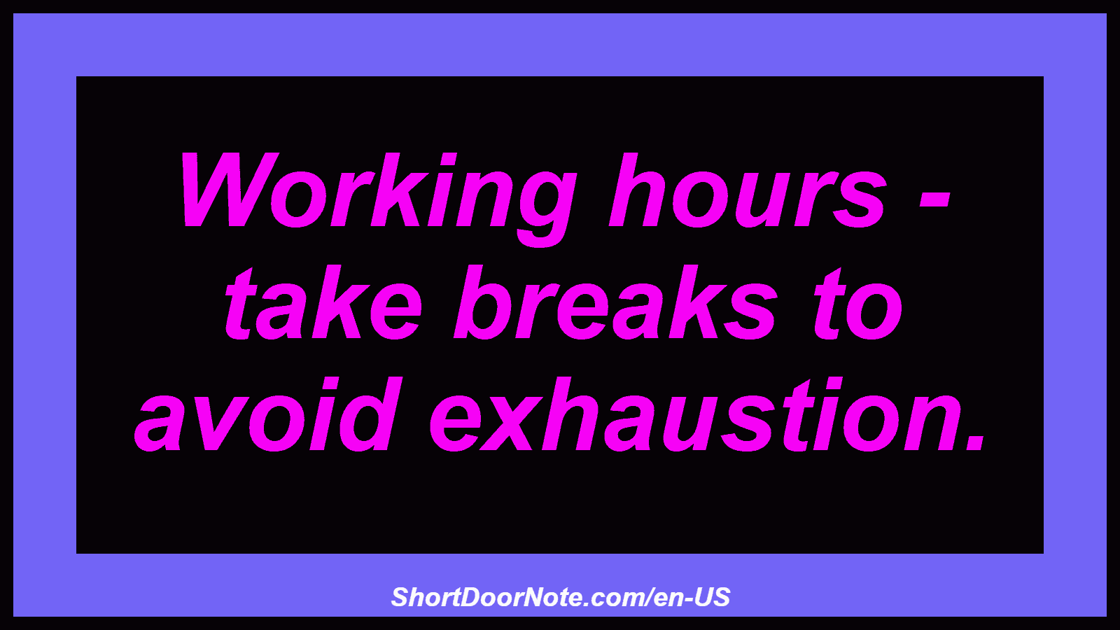 Working hours - take breaks to avoid exhaustion.
