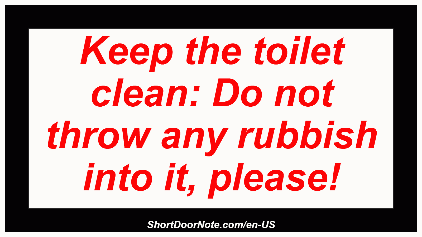 Keep the toilet clean: Do not throw any rubbish into it, please!
