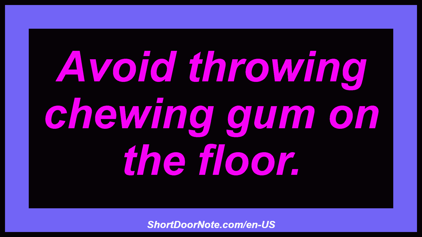 Avoid throwing chewing gum on the floor.
